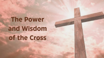 The Power and Wisdom of the Cross The Power and Wisdom of the Cross Message Image