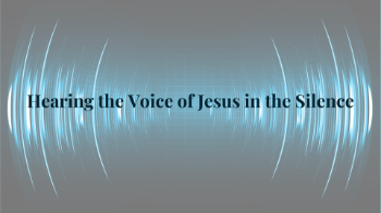 Hearing the Voice of Jesus in the Silence Hearing the Voice of Jesus in the Silence Message Image