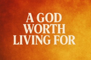 A God Worth Living For A God Worth Living For Message Image